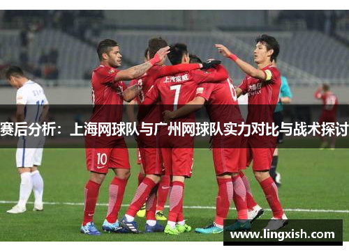 赛后分析：上海网球队与广州网球队实力对比与战术探讨