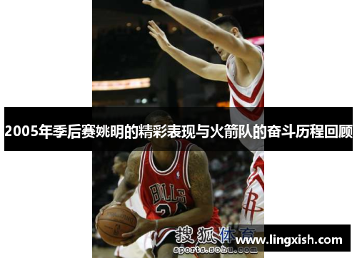 2005年季后赛姚明的精彩表现与火箭队的奋斗历程回顾