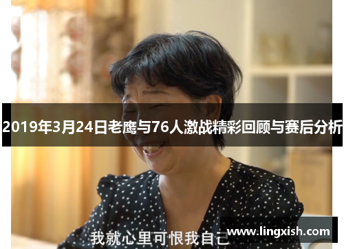 2019年3月24日老鹰与76人激战精彩回顾与赛后分析