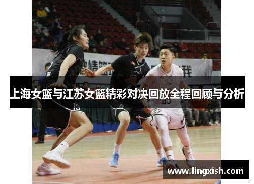 上海女篮与江苏女篮精彩对决回放全程回顾与分析