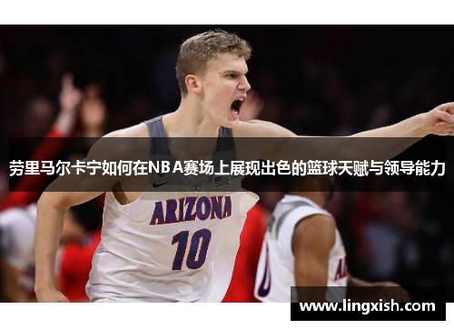 劳里马尔卡宁如何在NBA赛场上展现出色的篮球天赋与领导能力