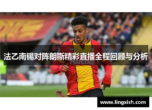 法乙南锡对阵朗斯精彩直播全程回顾与分析